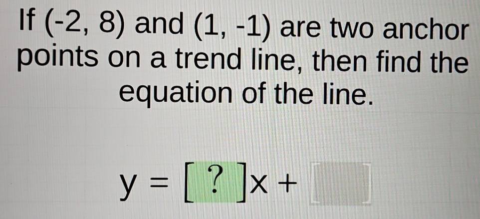 If (-2,8) and (1,-1) are two anchor 
points on a trend line, then find the 
equation of the line.
y=[?]x+□