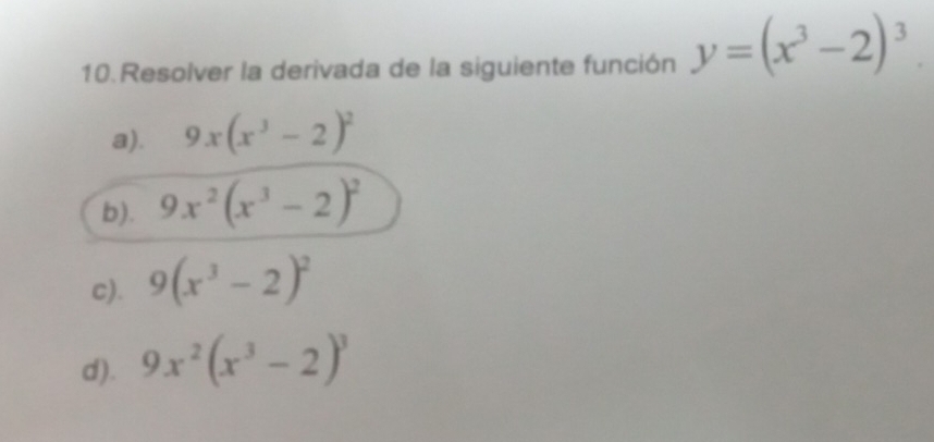 Resolver la derivada de la siguiente función y=(x^3-2)^3
a). 9x(x^3-2)^2
b). 9x^2(x^3-2)^2
c). 9(x^3-2)^2
d). 9x^2(x^3-2)^3