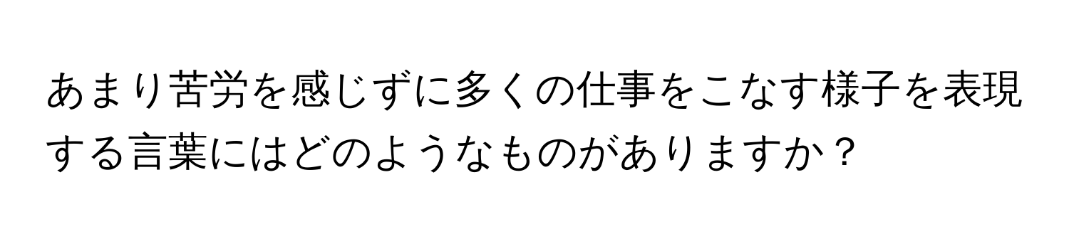 あまり苦労を感じずに多くの仕事をこなす様子を表現する言葉にはどのようなものがありますか？