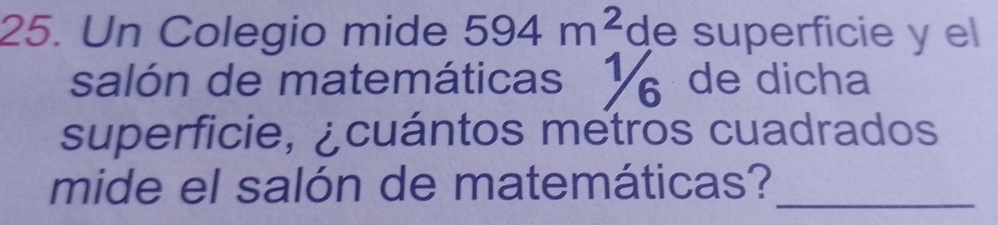 Un Colegio mide 594m^2 de superficie y el 
salón de matemáticas6 de dicha 
superficie, ¿cuántos metros cuadrados 
mide el salón de matemáticas?_