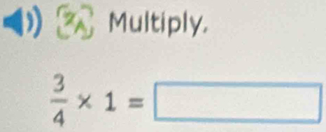 Multiply.
 3/4 * 1=□