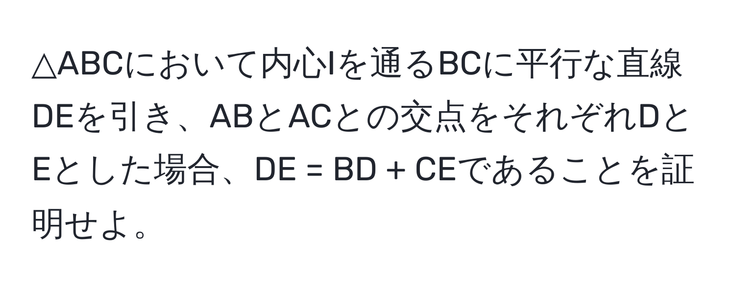 △ABCにおいて内心Iを通るBCに平行な直線DEを引き、ABとACとの交点をそれぞれDとEとした場合、DE = BD + CEであることを証明せよ。