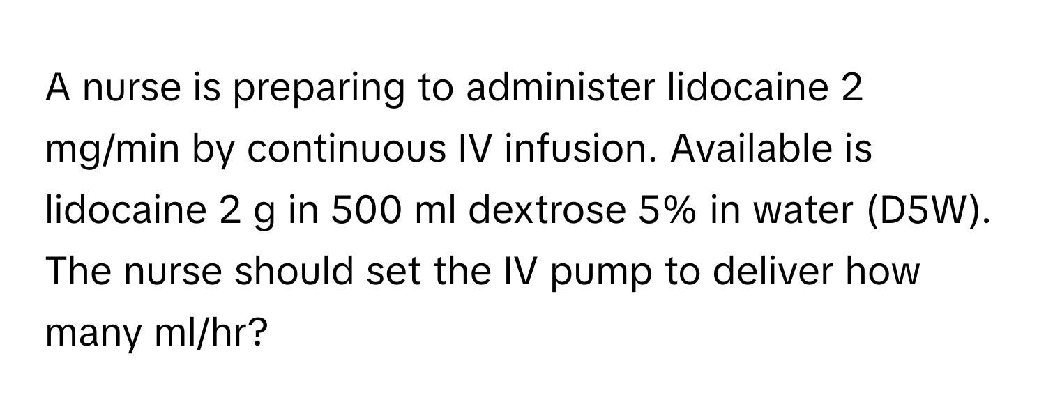 A nurse is preparing to administer lidocaine 2 mg/min by continuous IV infusion. Available is lidocaine 2 g in 500 ml dextrose 5% in water (D5W). The nurse should set the IV pump to deliver how many ml/hr?