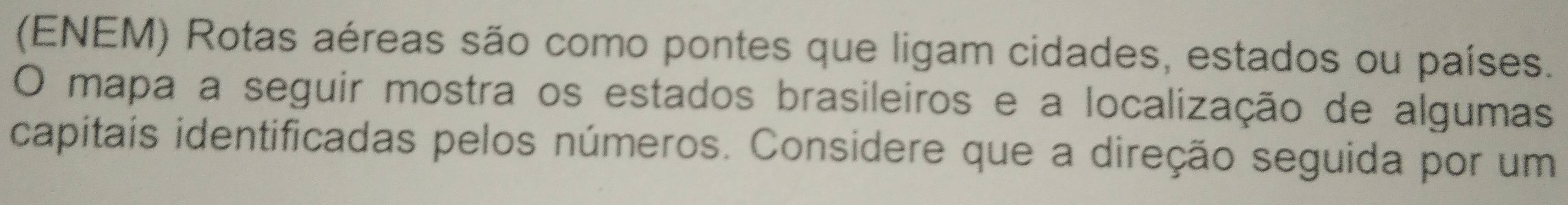(ENEM) Rotas aéreas são como pontes que ligam cidades, estados ou países. 
O mapa a seguir mostra os estados brasileiros e a localização de algumas 
capitais identificadas pelos números. Considere que a direção seguida por um