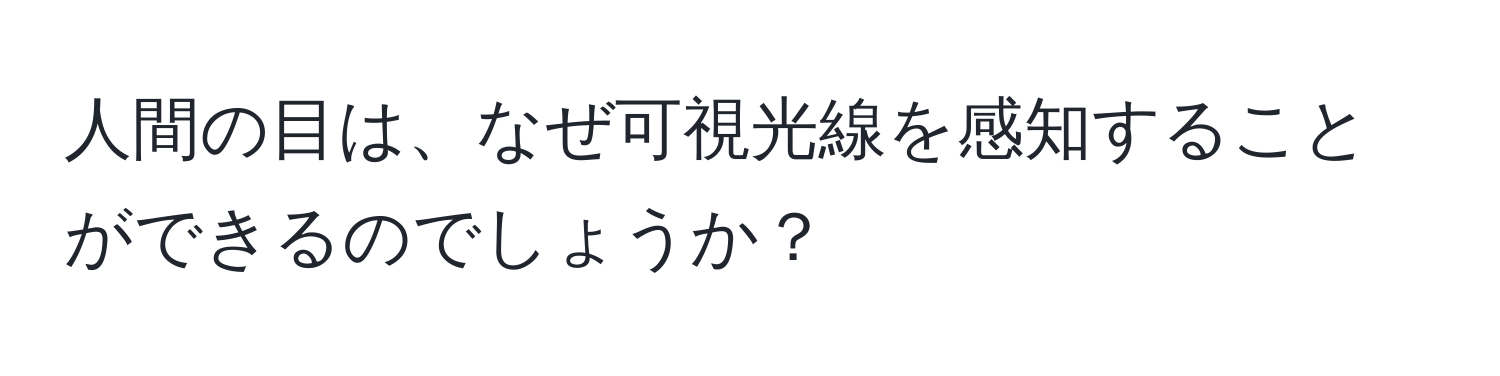 人間の目は、なぜ可視光線を感知することができるのでしょうか？