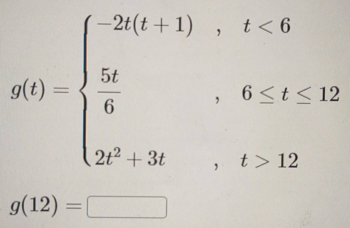 g(t)=beginarrayl -2(t-1),t≤ 6  52/6 ,0≤ t≤ 12, 2^t+3t,t>12endarray.
g(12)=□