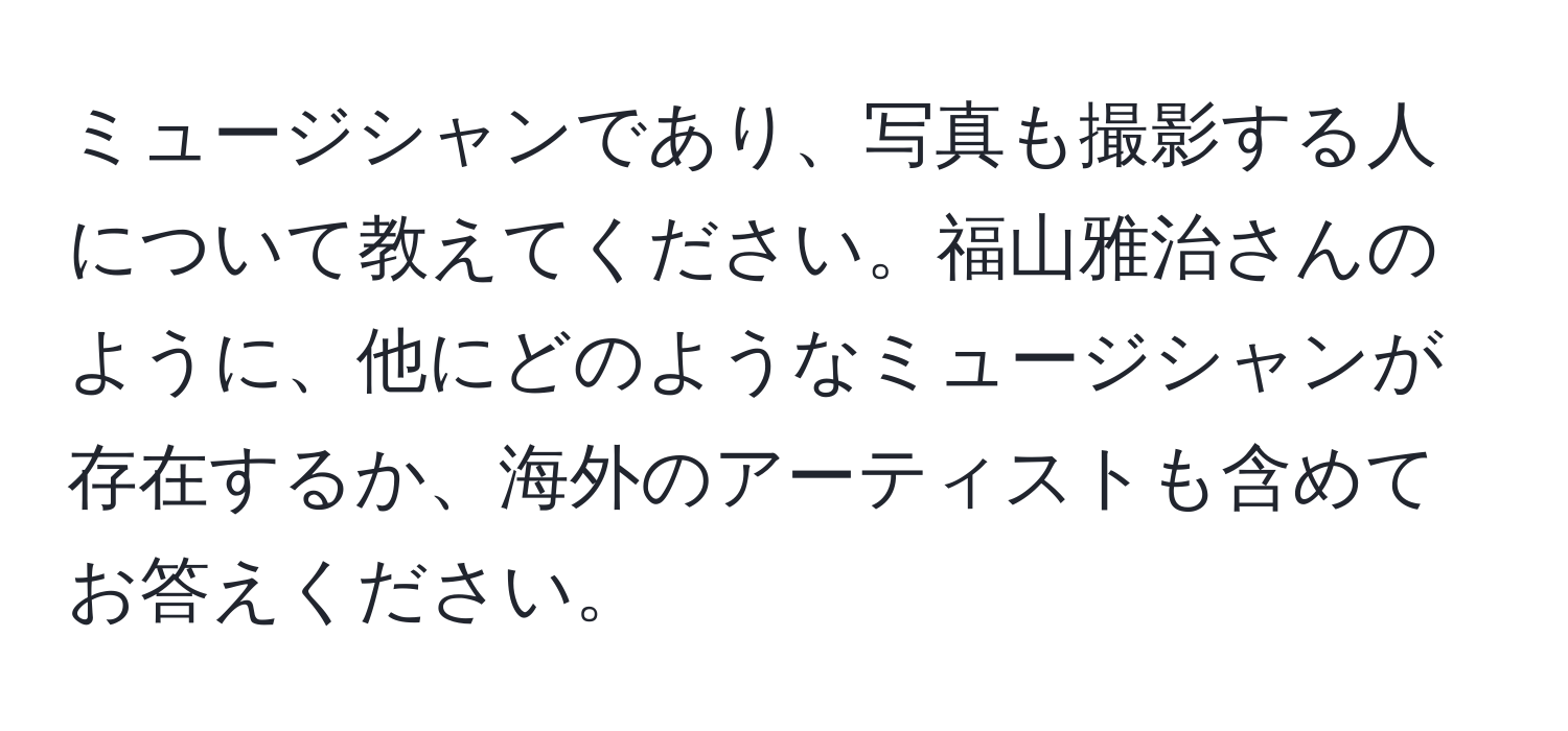 ミュージシャンであり、写真も撮影する人について教えてください。福山雅治さんのように、他にどのようなミュージシャンが存在するか、海外のアーティストも含めてお答えください。