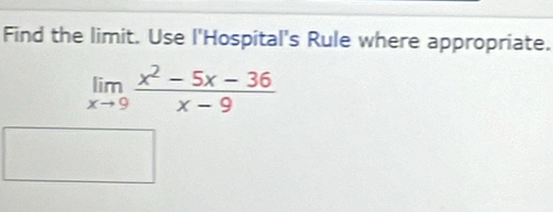 Find the limit. Use l'Hospital's Rule where appropriate.
limlimits _xto 9 (x^2-5x-36)/x-9 