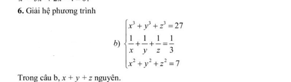 Giải hệ phương trình
b) beginarrayl x^3+y^3+z^3=27  1/x + 1/y + 1/z = 1/3  x^2+y^2+z^2=7endarray.
Trong câu b, x+y+z nguyên.