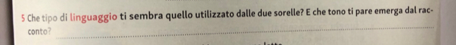 Che tipo di linguaggio ti sembra quello utilizzato dalle due sorelle? E che tono ti pare emerga dal rac- 
conto? 
_