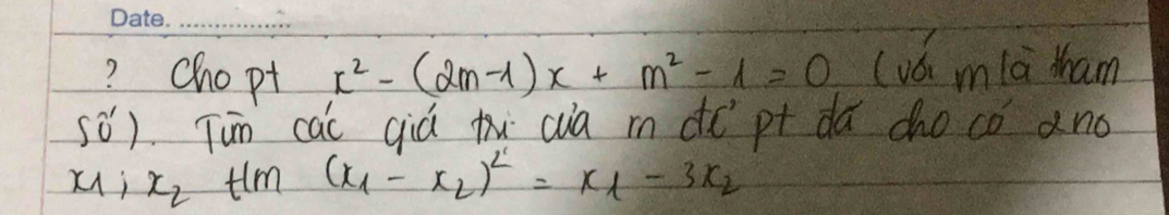 ? Chopt x^2-(2m-1)x+m^2-1=0 (vó mla tham
50°) Tun cai qià ti cua m de pt dǎ cho có ano
X; x_2 tlm (x_1-x_2)^2=x_1-3x_2