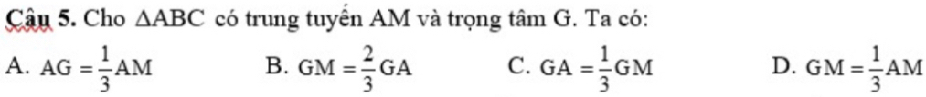 Cho △ ABC có trung tuyển AM và trọng tân G :. Ta có:
A. AG= 1/3 AM GM= 2/3 GA C. GA= 1/3 GM GM= 1/3 AM
B.
D.