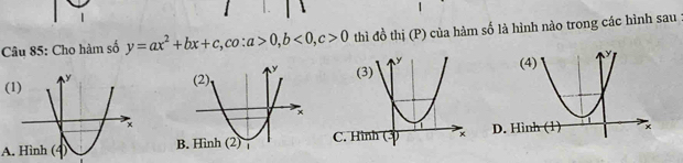 Cho hàm số y=ax^2+bx+c, co:a>0, b<0</tex>, c>0 thì đồ thị (P) của hàm số là hình nào trong các hình sau
(1)
A. Hình (4)D. Hình (1)