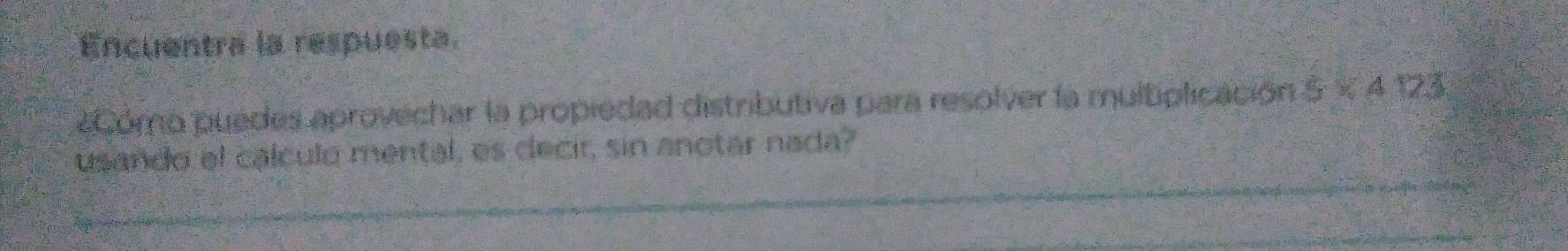 Encuentra la respuesta 
eCómo puedes aprovechar la propiedad distributiva para resolver la multiplicación 5* A123
usando el calculo mental, es decir, sin anotar nada?