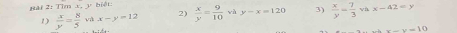 Tìm x, y biết: 
1)  x/y = 8/5  và x-y=12 2)  x/y = 9/10  và y-x=120 3)  x/y = 7/3  và x-42=y
x-y=10