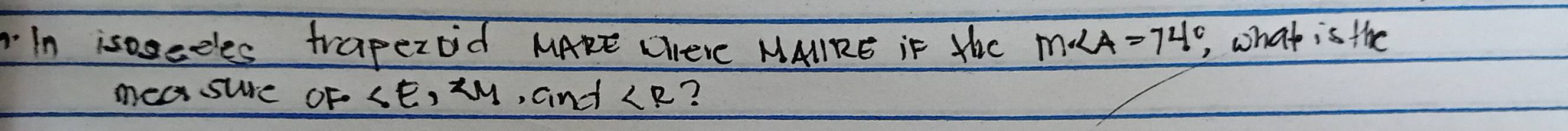 in isosedles trapezoid MARE Chere MAIRE iF HhC m∠ A=74° , what is the 
mea sure oF a ∠ E, ∠ M , aind ∠ R ?