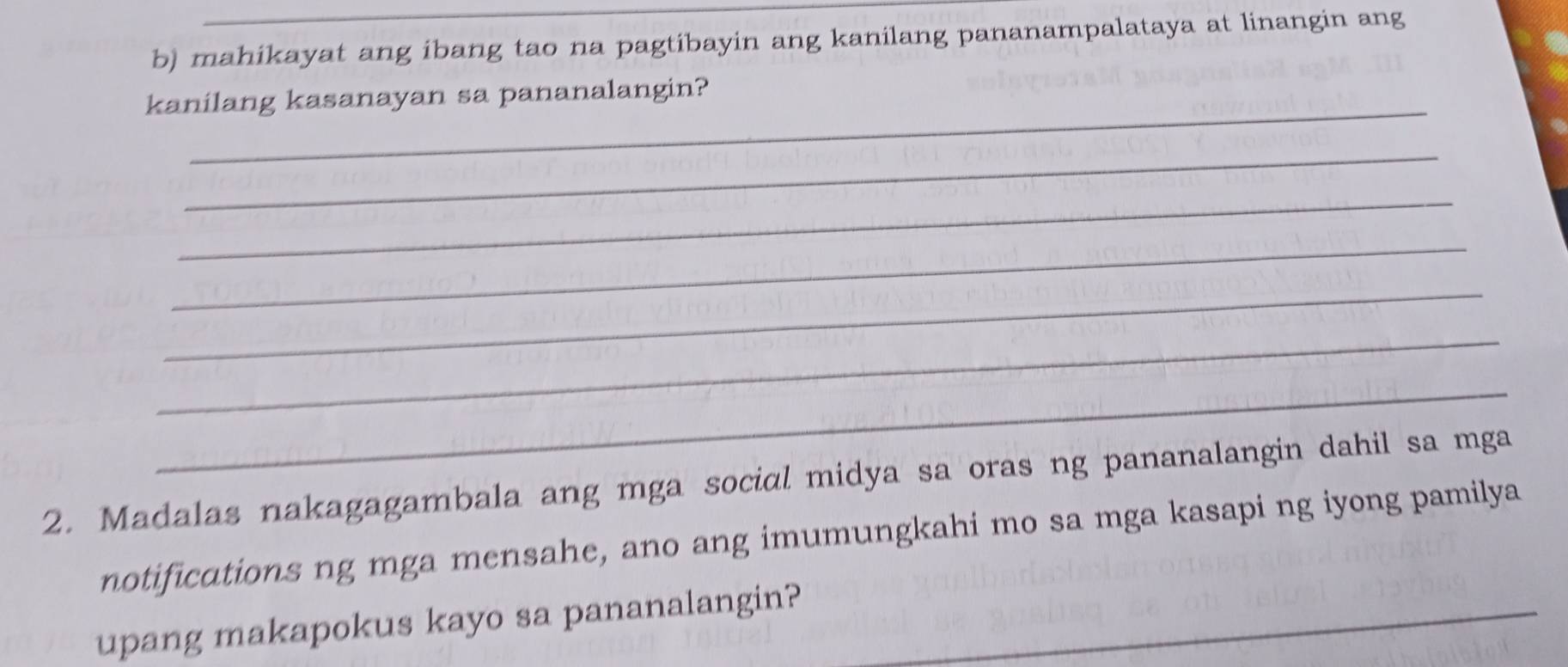 mahikayat ang ibang tao na pagtibayin ang kanilang pananampalataya at linangin ang 
_ 
kanilang kasanayan sa pananalangin? 
_ 
_ 
_ 
_ 
_ 
_ 
2. Madalas nakagagambala ang mga social midya sa oras ng pananalangin dahil sa mga 
notifications ng mga mensahe, ano ang imumungkahi mo sa mga kasapi ng iyong pamilya 
upang makapokus kayo sa pananalangin?_