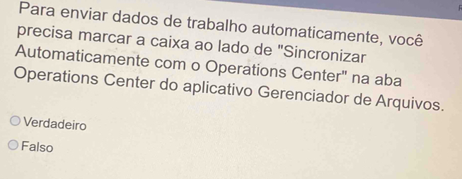 Para enviar dados de trabalho automaticamente, você
precisa marcar a caixa ao lado de "Sincronizar
Automaticamente com o Operations Center" na aba
Operations Center do aplicativo Gerenciador de Arquivos.
Verdadeiro
Falso