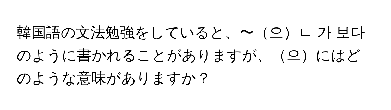 韓国語の文法勉強をしていると、〜으ㄴ 가 보다のように書かれることがありますが、으にはどのような意味がありますか？