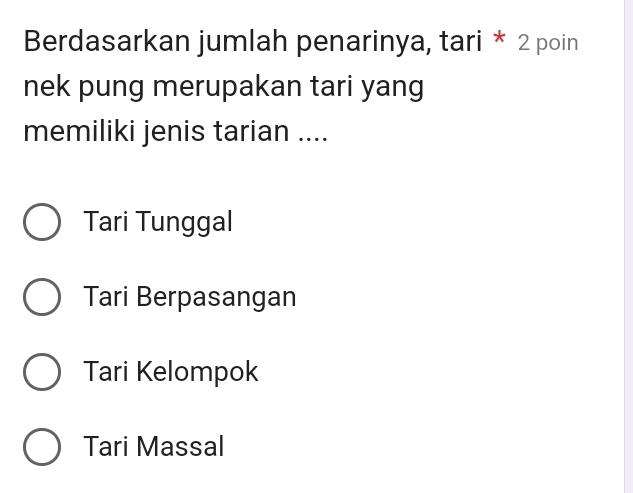 Berdasarkan jumlah penarinya, tari * 2 poin
nek pung merupakan tari yang
memiliki jenis tarian ....
Tari Tunggal
Tari Berpasangan
Tari Kelompok
Tari Massal