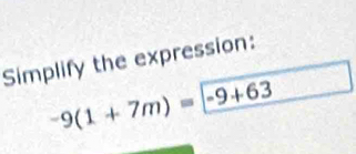 Simplify the expression:
-9(1+7m)=-9+63