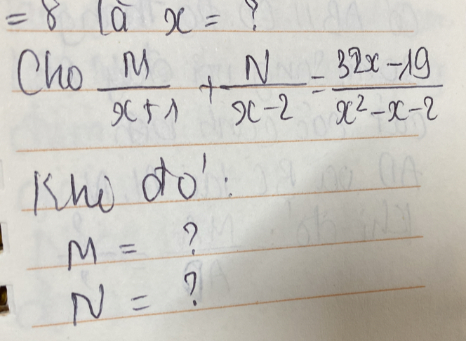 =8(ax= Y
Cho  M/x+1 + N/x-2 = (32x-19)/x^2-x-2 
Khi do
M= 7
N= 7