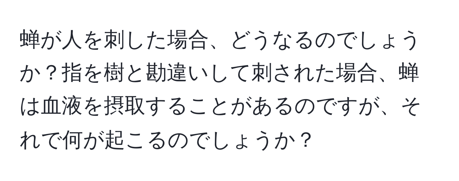 蝉が人を刺した場合、どうなるのでしょうか？指を樹と勘違いして刺された場合、蝉は血液を摂取することがあるのですが、それで何が起こるのでしょうか？