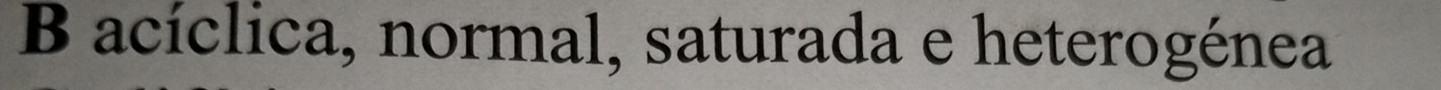 acíclica, normal, saturada e heterogénea