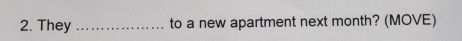 They _to a new apartment next month? (MOVE)