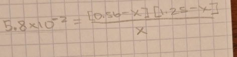 5.8* 10^(-2)= ([0.56-x][1.25-x])/x 