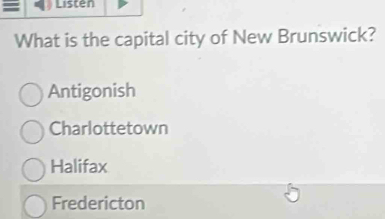 Listen
What is the capital city of New Brunswick?
Antigonish
Charlottetown
Halifax
Fredericton