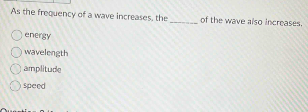 As the frequency of a wave increases, the _of the wave also increases.
energy
wavelength
amplitude
speed