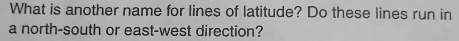 What is another name for lines of latitude? Do these lines run in 
a north-south or east-west direction?