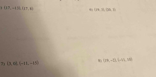 (17,-13),(17,8) 6) (19,3), (20,3)
7) (3,0), (-11,-15) 8) (19,-2),(-11,10)