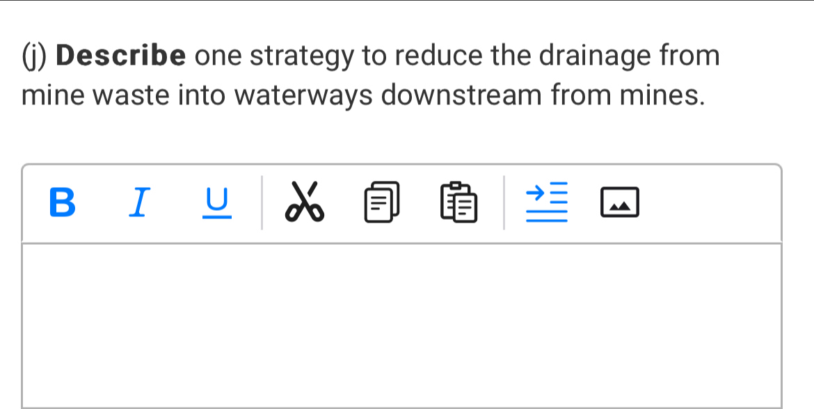 Describe one strategy to reduce the drainage from 
mine waste into waterways downstream from mines. 
B I U