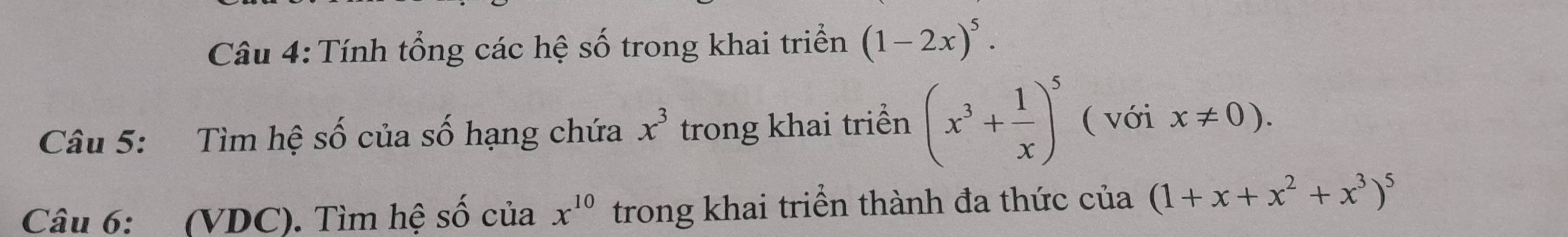 Tính tổng các hệ số trong khai triển (1-2x)^5. 
Câu 5: Tìm hệ số của số hạng chứa x^3 trong khai triển (x^3+ 1/x )^5 ( với x!= 0). 
Câu 6: (VDC). Tìm hệ số của x^(10) trong khai triển thành đa thức của (1+x+x^2+x^3)^5