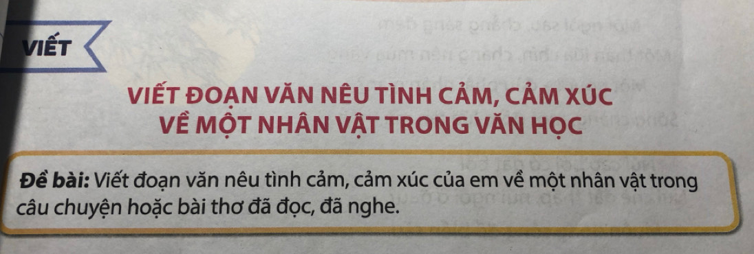 viết 
VIẾT ĐOẠN VăN NÊU TÌNH CẢM, CẢM XÚC 
Về MộT NHÂN VẬT TRONG VĂN HỌC 
Đềể bài: Viết đoạn văn nêu tình cảm, cảm xúc của em về một nhân vật trong 
câu chuyện hoặc bài thơ đã đọc, đã nghe.