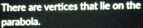 There are vertices that lie on the 
parabola.