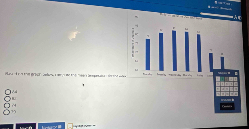 Sen 17 2024 
aaror711@nmau ed.
Based on the graph below, compute the mean temperature for the we
6 8 9
11 12 t 14
84
16 17 16 1 20
82
Resources
74
Calculator
79
Nex Navigator Highlight Question