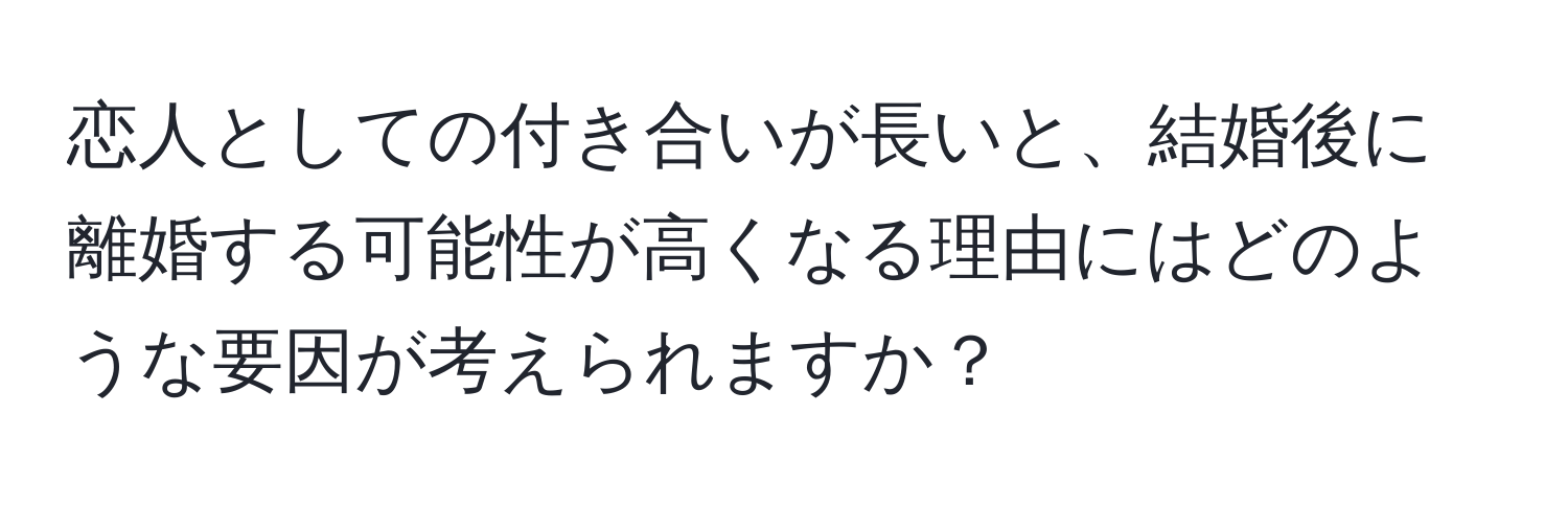 恋人としての付き合いが長いと、結婚後に離婚する可能性が高くなる理由にはどのような要因が考えられますか？