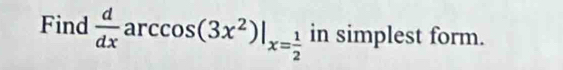 Find  d/dx  ar cos (3x^2)|_x= 1/2  in simplest form.