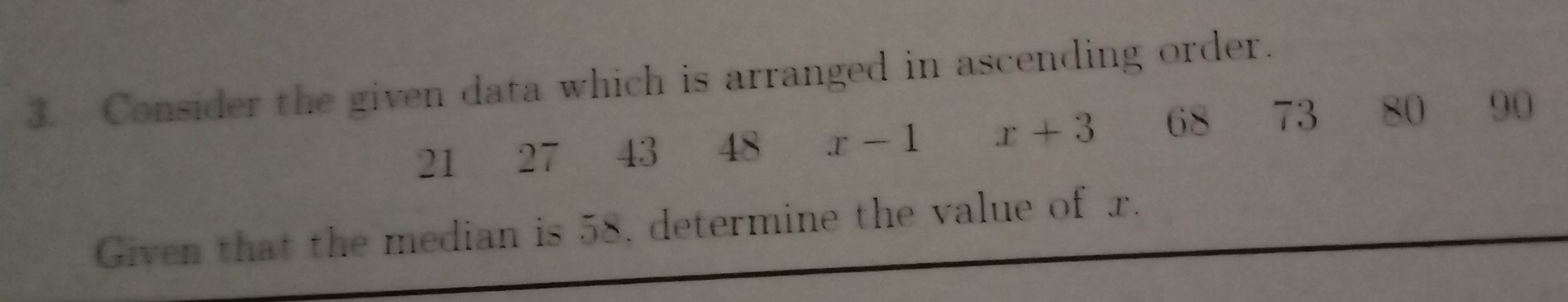 Consider the given data which is arranged in ascending order.
21 27 43 48 x-1 x+3 68 73 80 90
Given that the median is 58, determine the value of x.