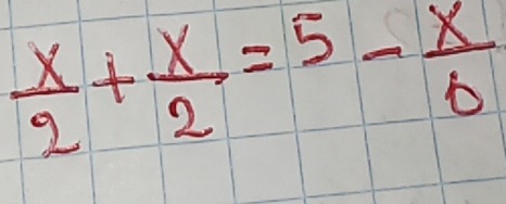  x/2 + x/2 =5- x/6 