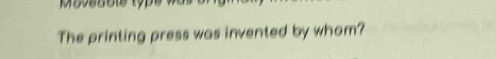 The printing press was invented by whom?