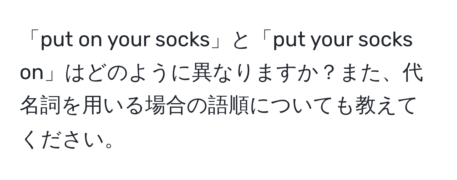 「put on your socks」と「put your socks on」はどのように異なりますか？また、代名詞を用いる場合の語順についても教えてください。