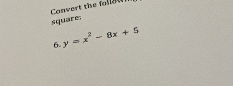 Convert the follow 
square: 
6. y=x^2-8x+5