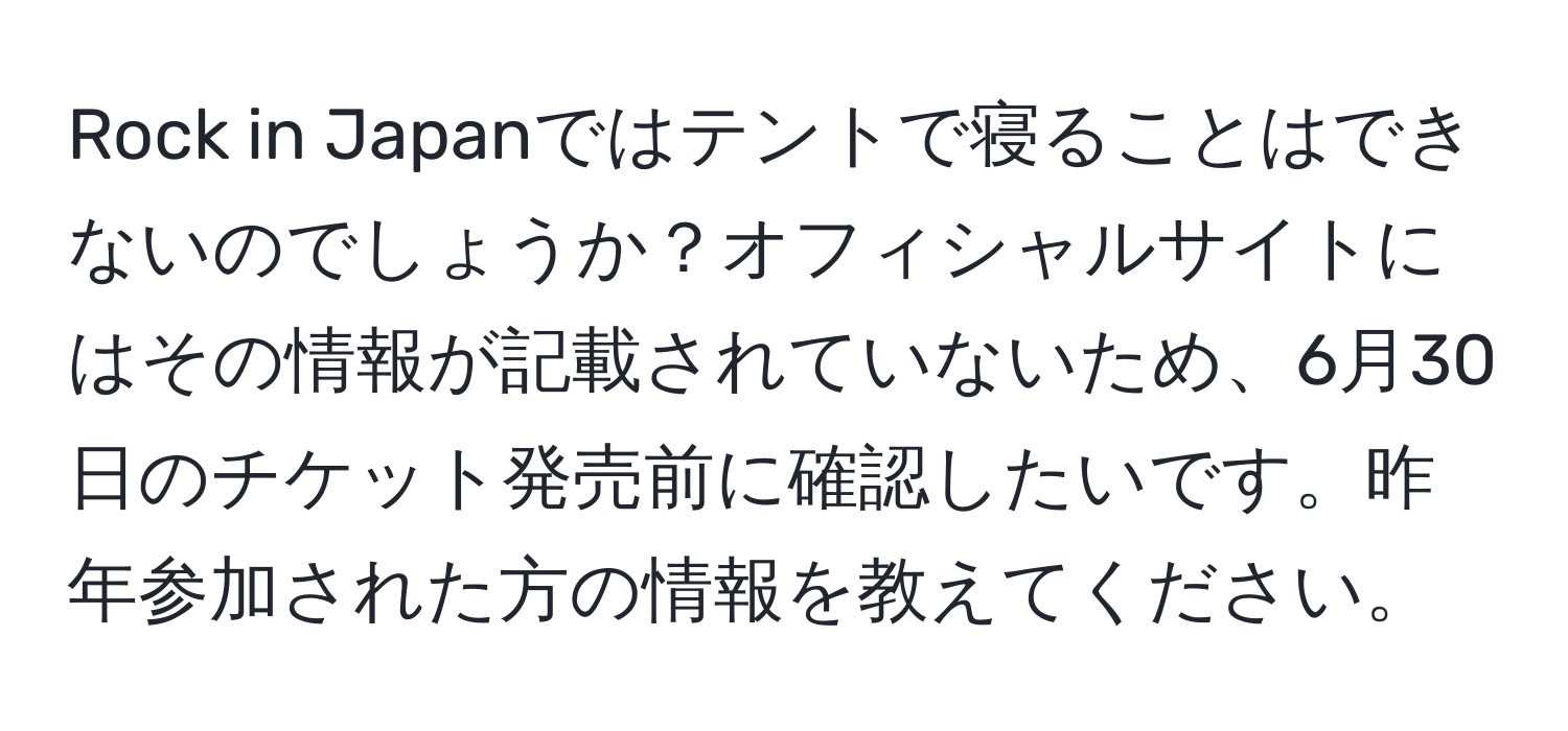 Rock in Japanではテントで寝ることはできないのでしょうか？オフィシャルサイトにはその情報が記載されていないため、6月30日のチケット発売前に確認したいです。昨年参加された方の情報を教えてください。