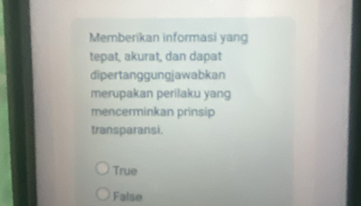 Memberikan informasi yang
tepat, akurat, dan dapat
dipertanggungjawabkan
merupakan perilaku yang
mencerminkan prinsip
transparansi.
True
False