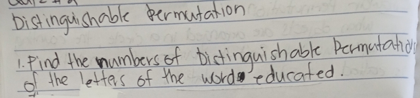 Distinguishable permatation 
1. Find the numbers of bictinguishable Permutatiol 
of the letters of the word educated.