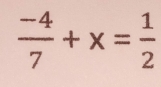  (-4)/7 +x= 1/2 